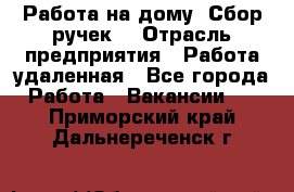 “Работа на дому. Сбор ручек“ › Отрасль предприятия ­ Работа удаленная - Все города Работа » Вакансии   . Приморский край,Дальнереченск г.